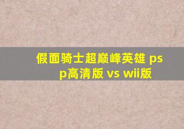假面骑士超巅峰英雄 psp高清版 vs wii版